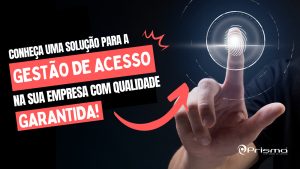 Segurança e tecnologia andam juntas: Prisma tem a melhor solução para gestão de acesso na sua empresa